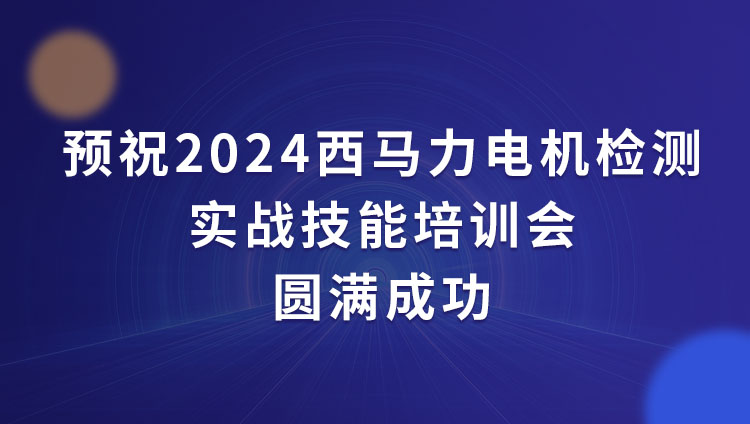 预祝2024西马力电机检测实战技能培训会圆满成功！