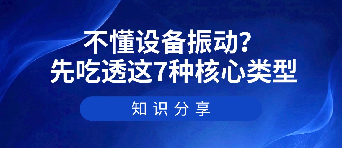 不懂设备振动？先吃透这7种核心类型